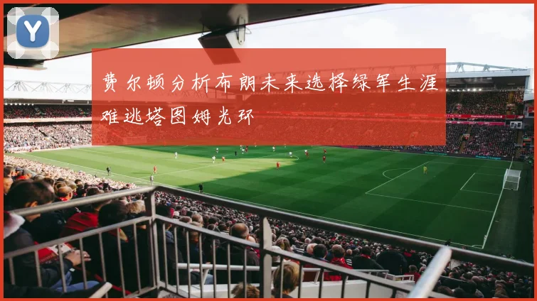 费尔顿分析布朗未来选择绿军生涯难逃塔图姆光环