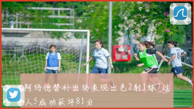 阿玛德替补出场表现出色2射1球7过人5成功获评81分