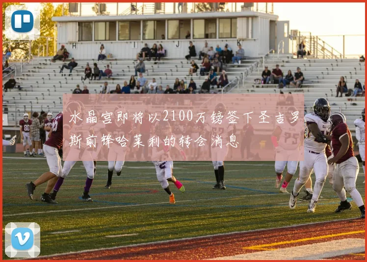水晶宫即将以2100万镑签下圣吉罗斯前锋哈莱利的转会消息