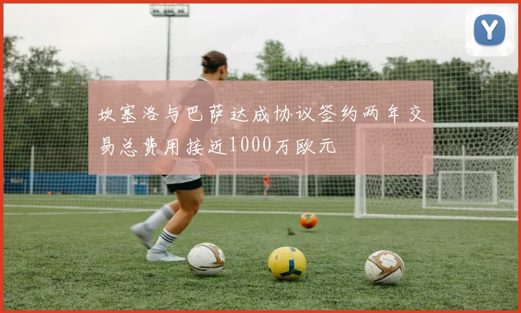 坎塞洛与巴萨达成协议签约两年交易总费用接近1000万欧元