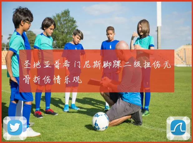 圣地亚哥希门尼斯脚踝二级扭伤无骨折伤情乐观