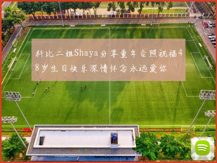 科比二姐Shaya分享童年合照祝福48岁生日快乐深情怀念永远爱你