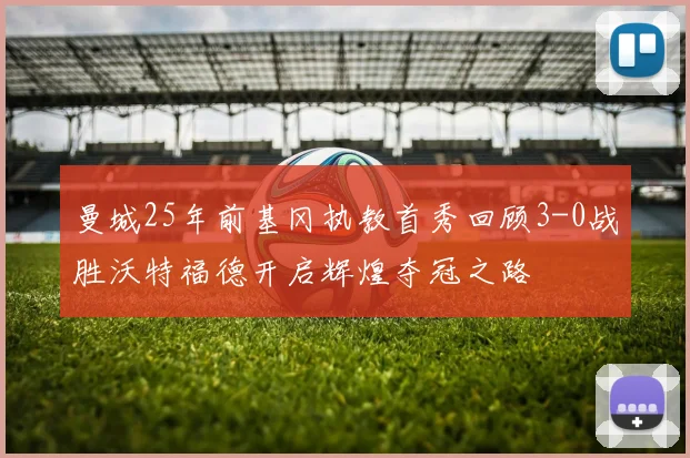 曼城25年前基冈执教首秀回顾3-0战胜沃特福德开启辉煌夺冠之路