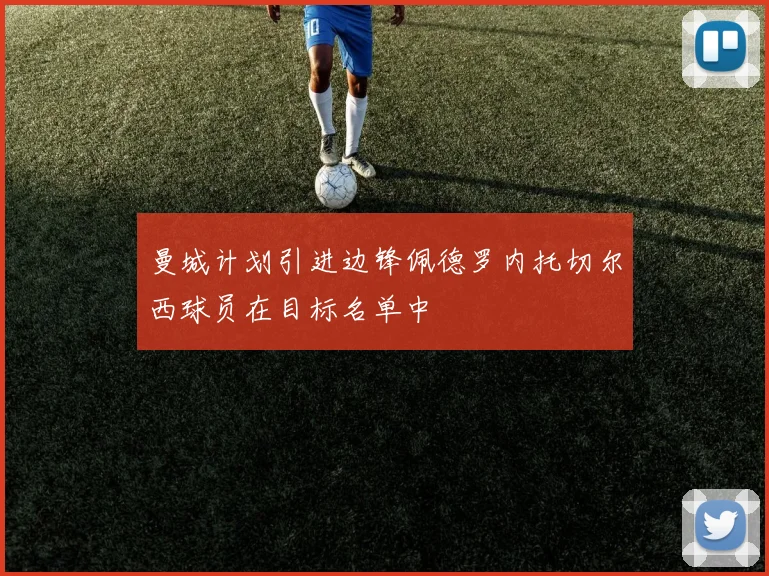 曼城计划引进边锋佩德罗内托切尔西球员在目标名单中