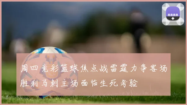 周四竞彩篮球焦点战雷霆力争客场胜利马刺主场面临生死考验